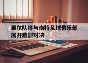 平博体育博彩-里尔队将与南特足球俱乐部展开激烈对决的简单介绍