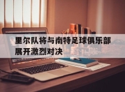 平博体育博彩-里尔队将与南特足球俱乐部展开激烈对决的简单介绍