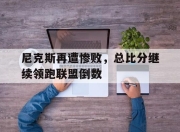 平博游戏-包含尼克斯再遭惨败，总比分继续领跑联盟倒数的词条